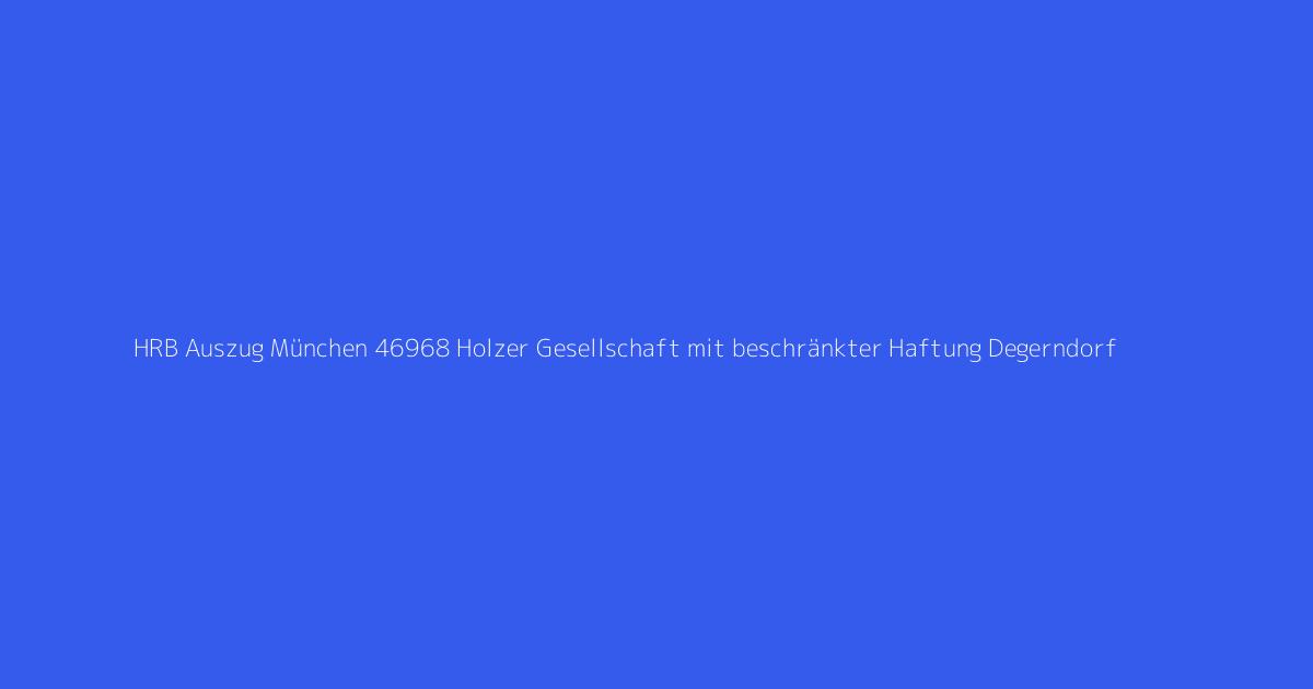 HRB Auszug München 46968 Holzer Gesellschaft mit beschränkter Haftung Degerndorf